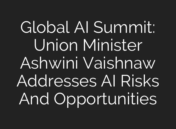 Global <b>AI</b> Summit: Union Minister Ashwini Vaishnaw Addresses <b>AI</b> Risks And Opportunities