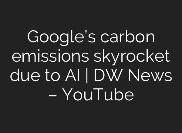Google’s carbon emissions skyrocket due to <b>AI</b> | DW News – YouTube