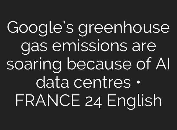 Google’s greenhouse gas emissions are soaring because of <b>AI</b> data centres • FRANCE 24 English