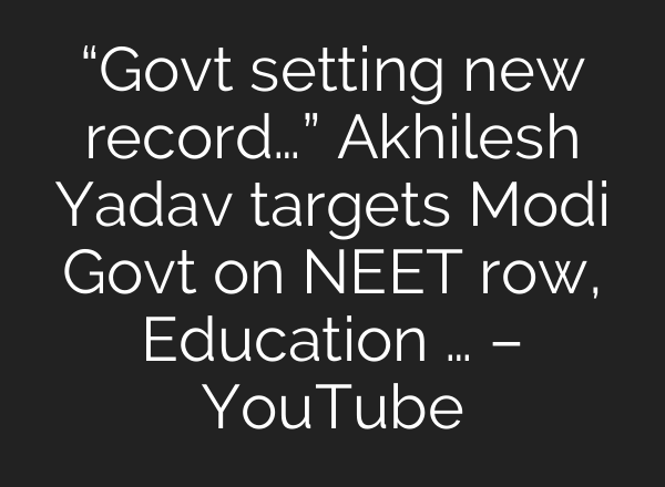“Govt setting new record…” Akhilesh Yadav targets Modi Govt on NEET row, Education … – YouTube