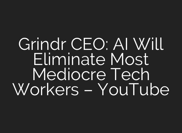 Grindr CEO: <b>AI</b> Will Eliminate Most Mediocre Tech Workers – YouTube
