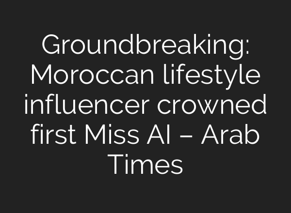 Groundbreaking: Moroccan lifestyle influencer crowned first Miss AI – Arab Times