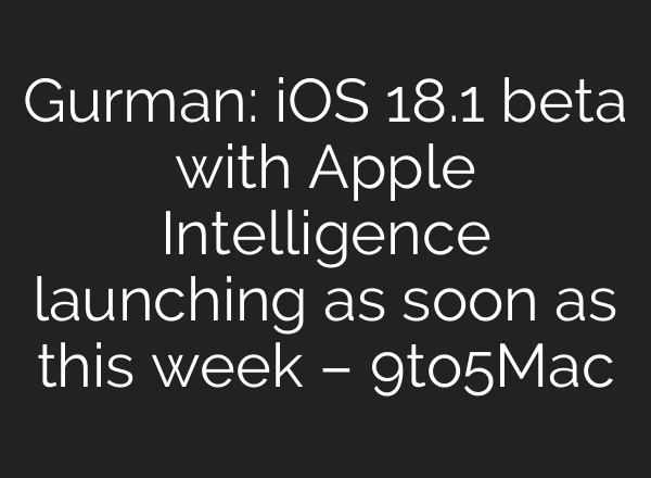 Gurman: iOS 18.1 beta with Apple Intelligence launching as soon as this week – 9to5Mac