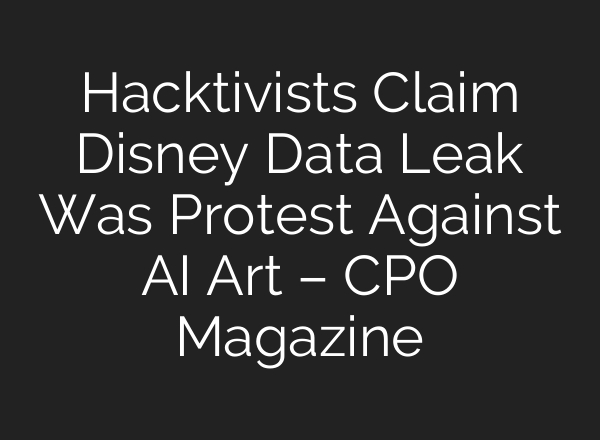 Hacktivists Claim Disney Data Leak Was Protest Against AI Art – CPO Magazine