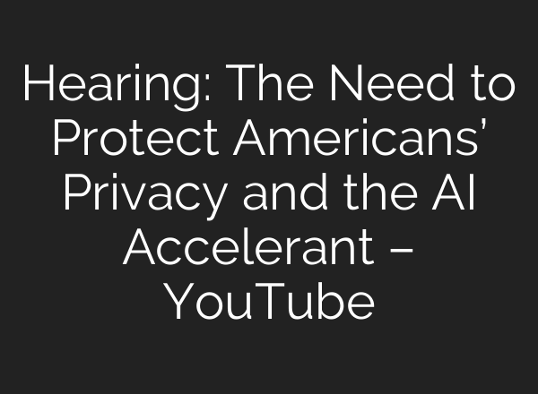 Hearing: The Need to Protect Americans’ Privacy and the <b>AI</b> Accelerant – YouTube