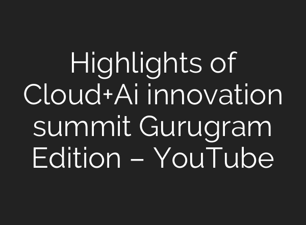 Highlights of Cloud+<b>Ai</b> innovation summit Gurugram Edition – YouTube