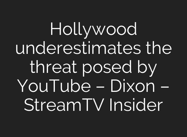 Hollywood underestimates the threat posed by YouTube – Dixon – StreamTV Insider
