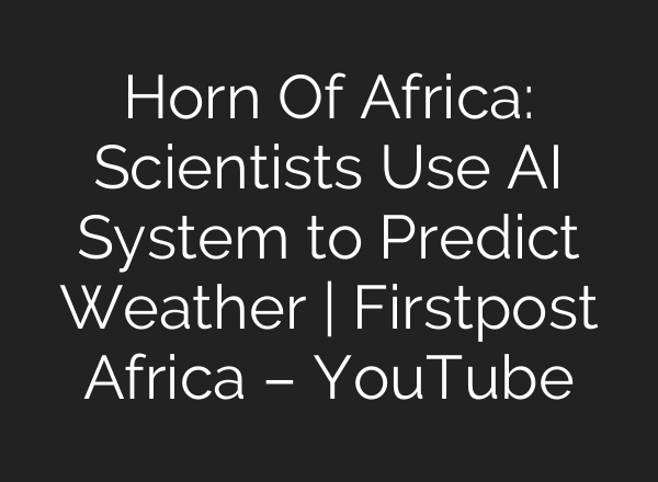 Horn Of Africa: Scientists Use <b>AI</b> System to Predict Weather | Firstpost Africa – YouTube