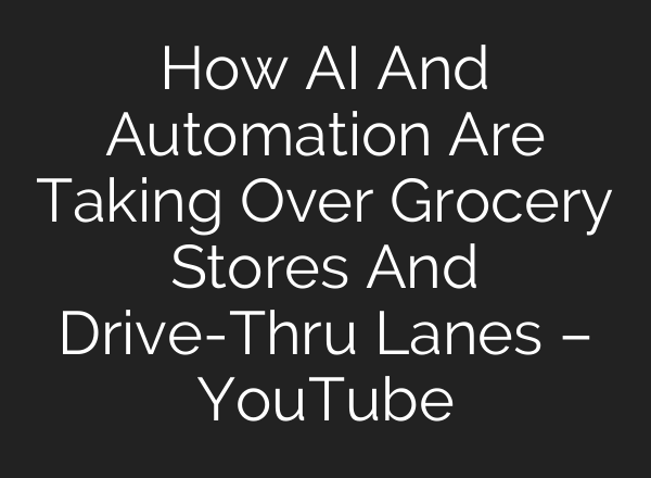 How <b>AI</b> And Automation Are Taking Over Grocery Stores And Drive-Thru Lanes – YouTube