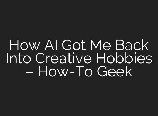 How AI Got Me Back Into Creative Hobbies – How-To Geek