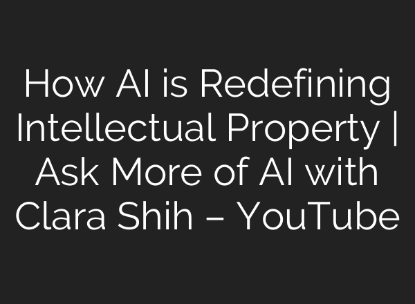 How <b>AI</b> is Redefining Intellectual Property | Ask More of <b>AI</b> with Clara Shih – YouTube