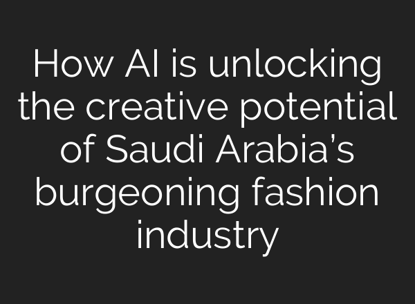 How AI is unlocking the creative potential of Saudi Arabia’s burgeoning fashion industry