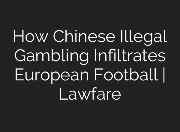 How Chinese Illegal Gambling Infiltrates European Football | Lawfare