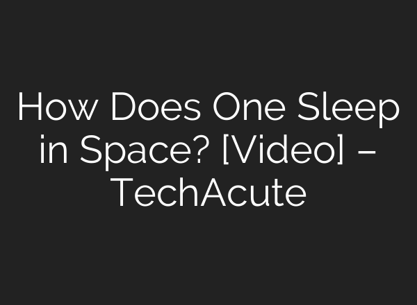 How Does One Sleep in Space? [Video] – TechAcute