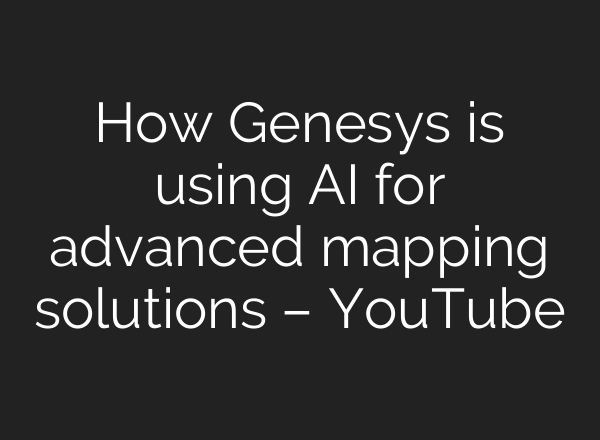 How Genesys is using <b>AI</b> for advanced mapping solutions – YouTube