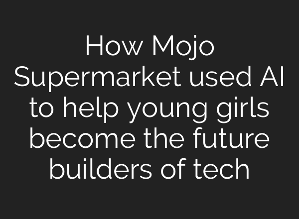 How Mojo Supermarket used AI to help young girls become the future builders of tech