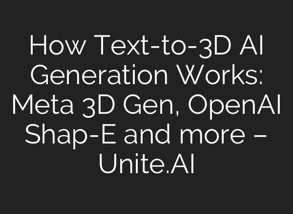 How Text-to-3D AI Generation Works: Meta 3D Gen, <b>OpenAI</b> Shap-E and more – Unite.AI