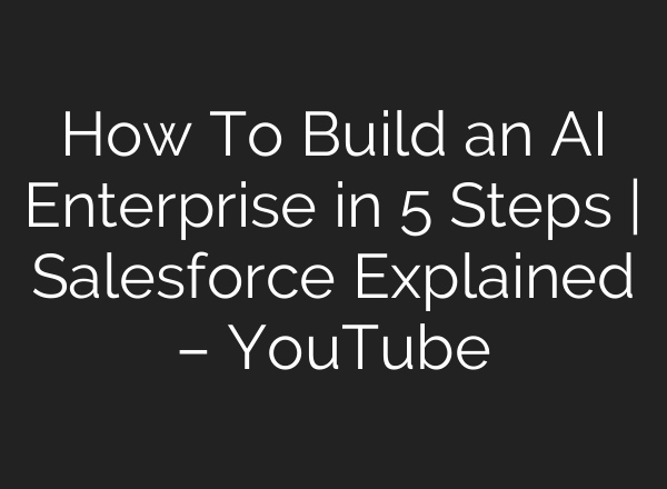 How To Build an <b>AI</b> Enterprise in 5 Steps | Salesforce Explained – YouTube