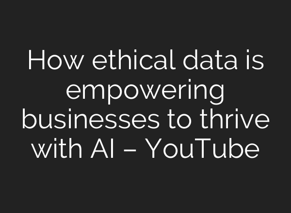 How ethical data is empowering businesses to thrive with <b>AI</b> – YouTube