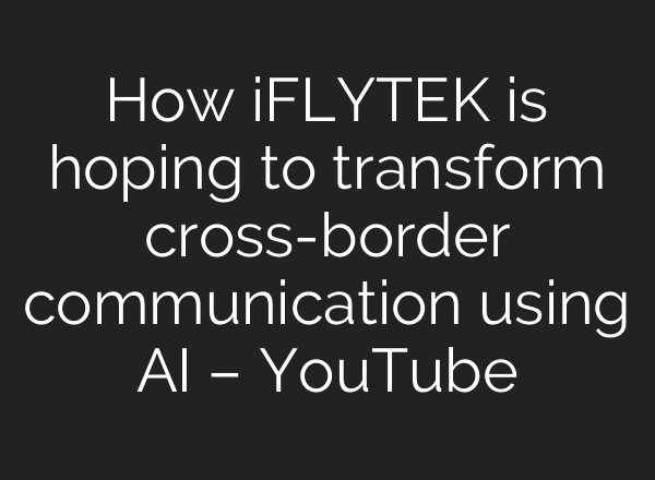 How iFLYTEK is hoping to transform cross-border communication using <b>AI</b> – YouTube