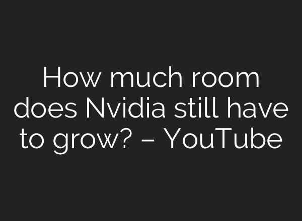 How much room does Nvidia still have to grow? – YouTube