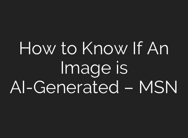 How to Know If An Image is AI-Generated – MSN