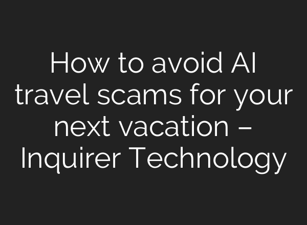 How to avoid AI travel scams for your next vacation – Inquirer Technology