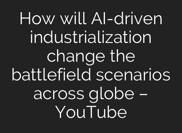 How will <b>AI</b>-driven industrialization change the battlefield scenarios across globe – YouTube