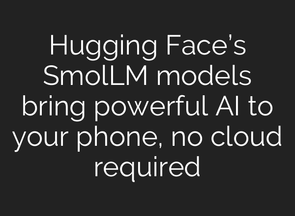 Hugging Face’s SmolLM models bring powerful AI to your phone, no cloud required
