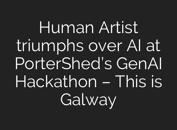 Human Artist triumphs over AI at PorterShed’s GenAI Hackathon – This is Galway