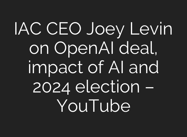 IAC CEO Joey Levin on OpenAI deal, impact of <b>AI</b> and 2024 election – YouTube