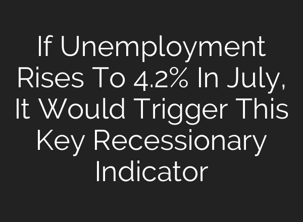 If Unemployment Rises To 4.2% In July, It Would Trigger This Key Recessionary Indicator
