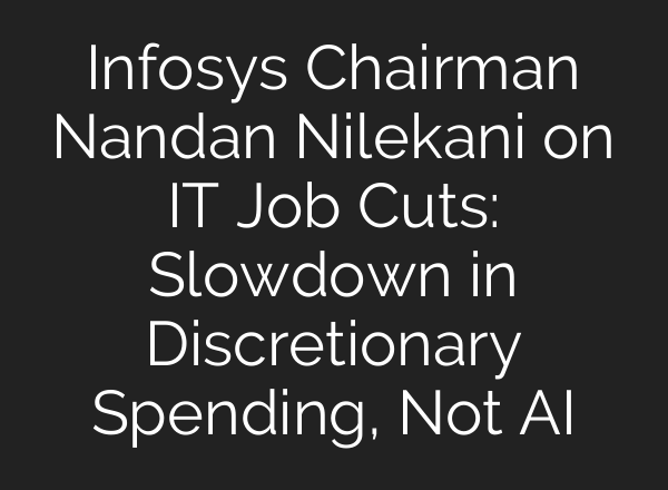 Infosys Chairman Nandan Nilekani on IT Job Cuts: Slowdown in Discretionary Spending, Not <b>AI</b>