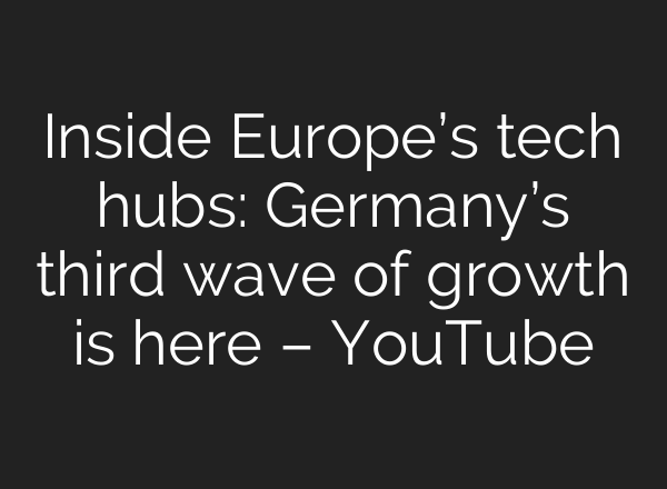 Inside Europe’s tech hubs: Germany’s third wave of growth is here – YouTube