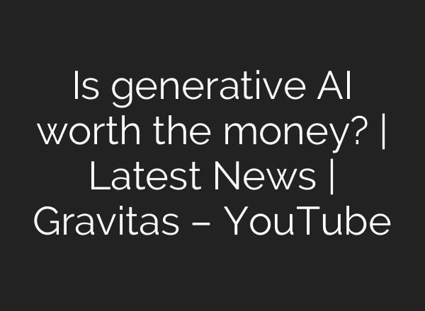 Is generative <b>AI</b> worth the money? | Latest News | Gravitas – YouTube