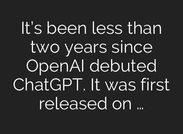 It’s been less than two years since OpenAI debuted <b>ChatGPT</b>. It was first released on …