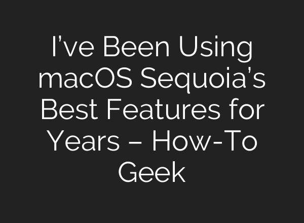 I’ve Been Using macOS Sequoia’s Best Features for Years – How-To Geek