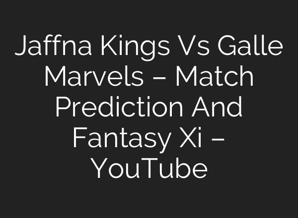 Jaffna Kings Vs Galle Marvels – Match Prediction And Fantasy Xi – YouTube