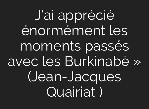 J’<b>ai</b> apprécié énormément les moments passés avec les Burkinabè » (Jean-Jacques Quairiat )