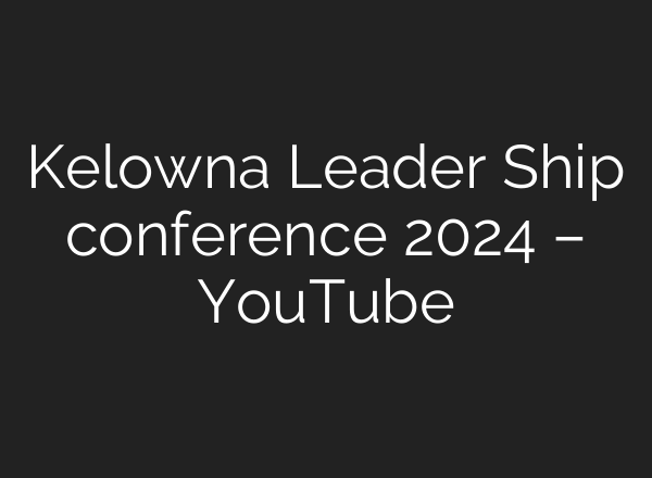 Kelowna Leader Ship conference 2024 – YouTube