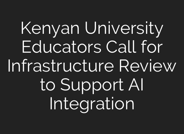Kenyan University Educators Call for Infrastructure Review to Support <b>AI</b> Integration
