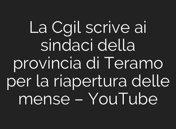 La Cgil scrive <b>ai</b> sindaci della provincia di Teramo per la riapertura delle mense – YouTube