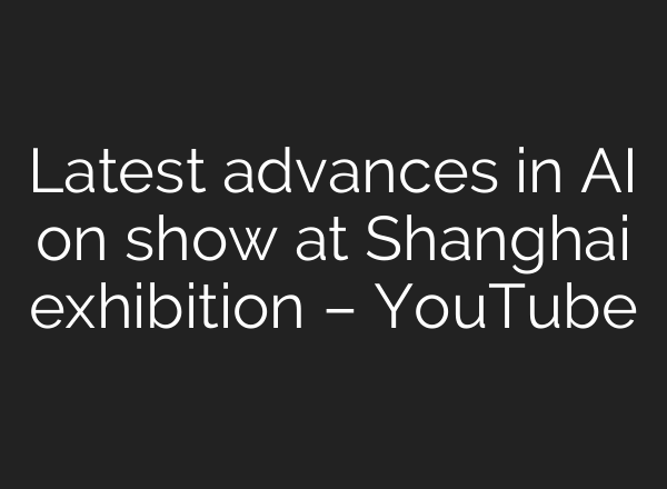 Latest advances in <b>AI</b> on show at Shanghai exhibition – YouTube