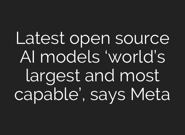 Latest open source AI models ‘world’s largest and most capable’, says Meta