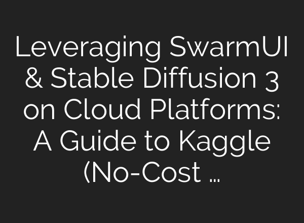 Leveraging SwarmUI & <b>Stable Diffusion</b> 3 on Cloud Platforms: A Guide to Kaggle (No-Cost …