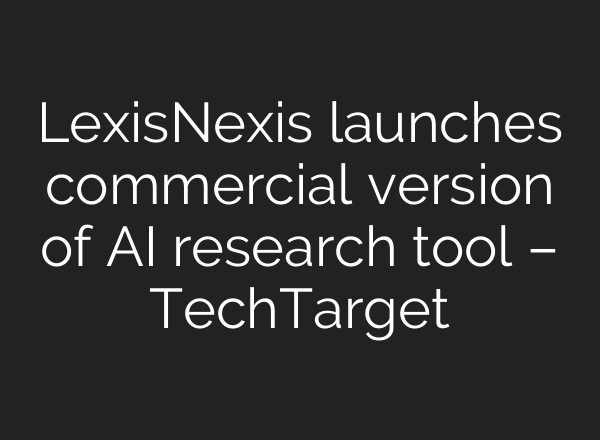 LexisNexis launches commercial version of AI research tool – TechTarget