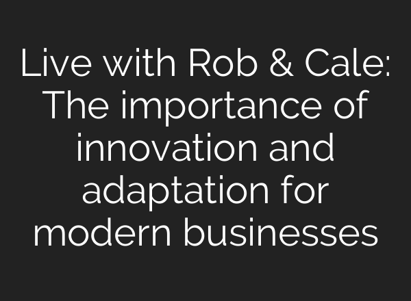 Live with Rob & Cale: The importance of innovation and adaptation for modern businesses