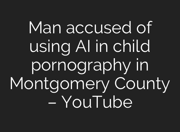 Man accused of using <b>AI</b> in child pornography in Montgomery County – YouTube