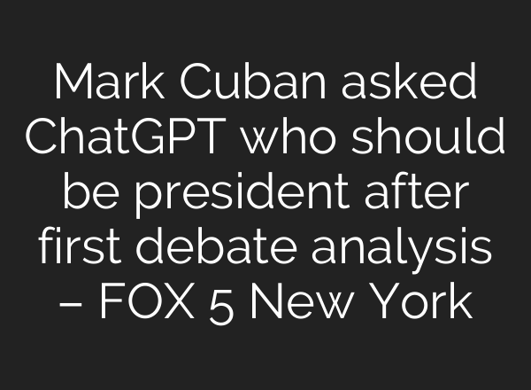 Mark Cuban asked <b>ChatGPT</b> who should be president after first debate analysis – FOX 5 New York