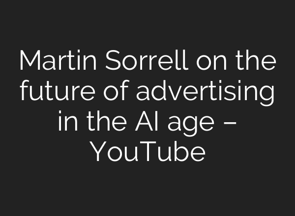 Martin Sorrell on the future of advertising in the <b>AI</b> age – YouTube